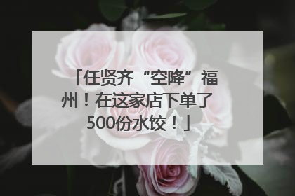 任贤齐“空降”福州！在这家店下单了500份水饺！