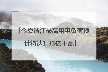今夏浙江最高用电负荷预计将达1.33亿千瓦