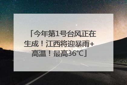 今年第1号台风正在生成！江西将迎暴雨+高温！最高36℃