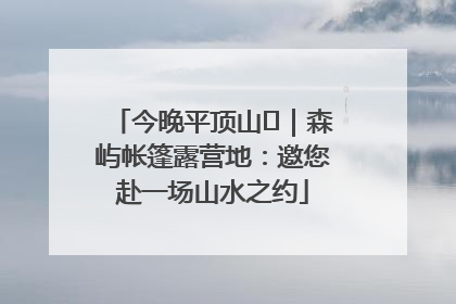 今晚平顶山⑫｜森屿帐篷露营地：邀您赴一场山水之约