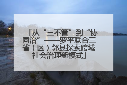 从“三不管”到“协同治”——罗平联合三省（区）邻县探索跨域社会治理新模式
