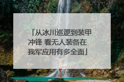 从冰川巡逻到装甲冲锋 看无人装备在我军应用有多全面