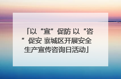 以“宣”促防 以“咨”促安 襄城区开展安全生产宣传咨询日活动