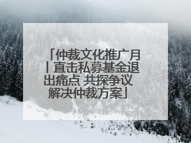 仲裁文化推广月丨直击私募基金退出痛点 共探争议解决仲裁方案