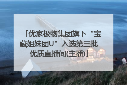 优家极物集团旗下“宝藏姐妹团U”入选第三批优质直播间(主播)