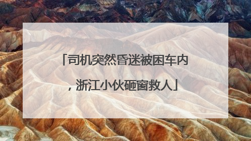 司机突然昏迷被困车内，浙江小伙砸窗救人