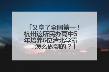 又拿了全国第一！杭州这所民办高中5年培养6位清北学霸，怎么做到的？