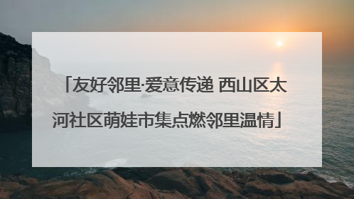 友好邻里·爱意传递 西山区太河社区萌娃市集点燃邻里温情