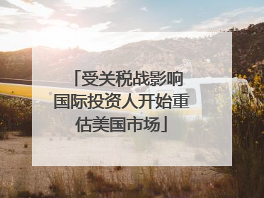 受关税战影响 国际投资人开始重估美国市场