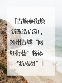 古旗亭街焕新改造启动，扬州古城“网红街巷”将添“新成员”