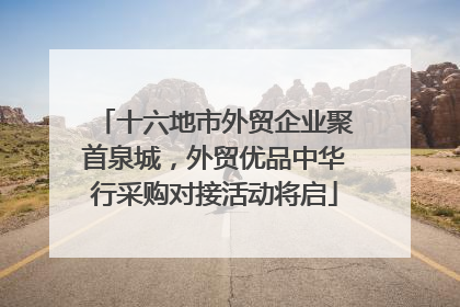 十六地市外贸企业聚首泉城，外贸优品中华行采购对接活动将启