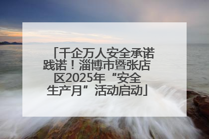 千企万人安全承诺践诺！淄博市暨张店区2025年“安全生产月”活动启动