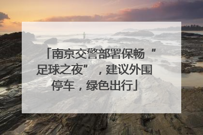 南京交警部署保畅“足球之夜”，建议外围停车，绿色出行