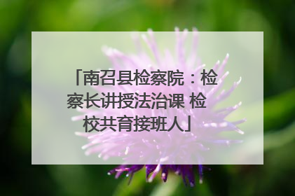 南召县检察院：检察长讲授法治课 检校共育接班人