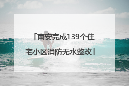 南安完成139个住宅小区消防无水整改
