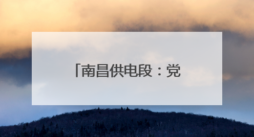 南昌供电段：党内品牌助力安全生产高质量发展