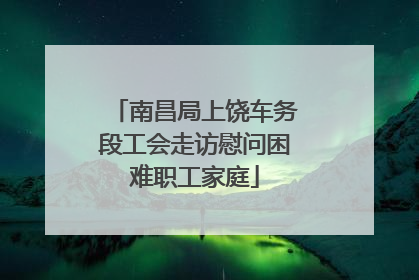 南昌局上饶车务段工会走访慰问困难职工家庭