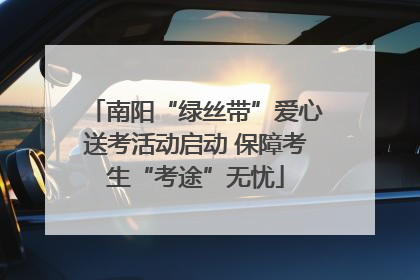 南阳“绿丝带”爱心送考活动启动 保障考生“考途”无忧