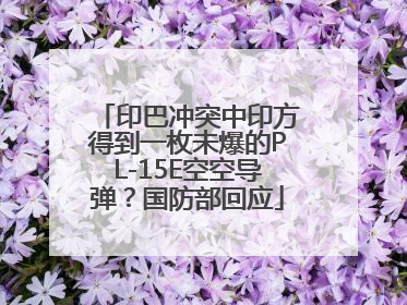 印巴冲突中印方得到一枚未爆的PL-15E空空导弹？国防部回应