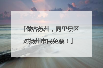 做客苏州，同里景区对扬州市民免票！