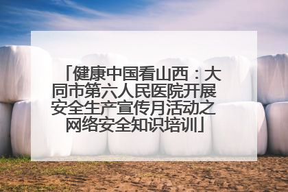健康中国看山西：大同市第六人民医院开展安全生产宣传月活动之网络安全知识培训