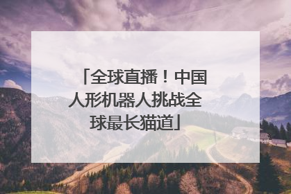 全球直播！中国人形机器人挑战全球最长猫道