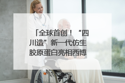 全球首创！“四川造”新一代仿生胶原蛋白亮相西博会｜探馆西博会