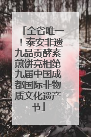 全省唯一！泰安非遗九品贡酵素煎饼亮相第九届中国成都国际非物质文化遗产节