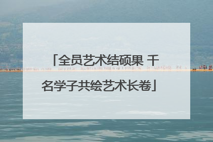 全员艺术结硕果 千名学子共绘艺术长卷