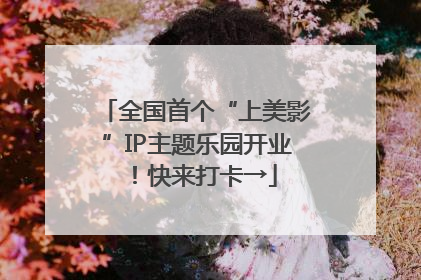 全国首个“上美影”IP主题乐园开业！快来打卡→