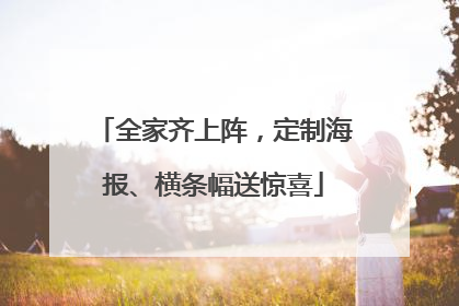 全家齐上阵，定制海报、横条幅送惊喜