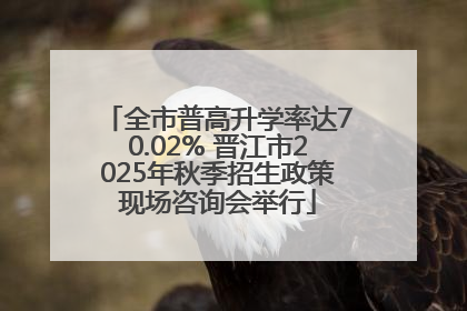 全市普高升学率达70.02% 晋江市2025年秋季招生政策现场咨询会举行