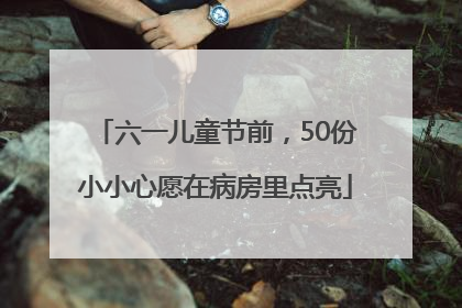 六一儿童节前，50份小小心愿在病房里点亮