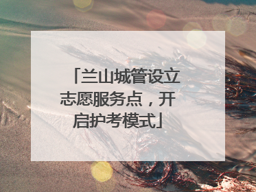 兰山城管设立志愿服务点，开启护考模式