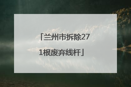 兰州市拆除271根废弃线杆