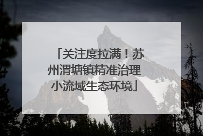 关注度拉满！苏州渭塘镇精准治理小流域生态环境
