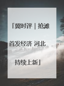 冀时评｜抢滩首发经济 河北持续上新