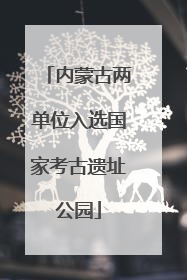 内蒙古两单位入选国家考古遗址公园