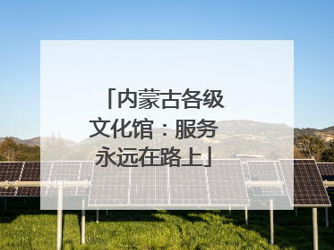 内蒙古各级文化馆：服务永远在路上