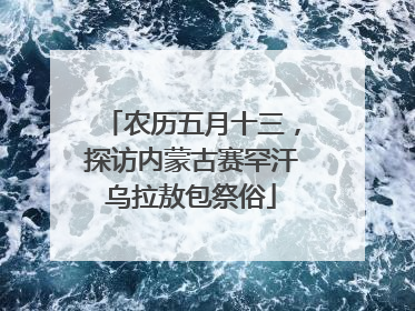 农历五月十三，探访内蒙古赛罕汗乌拉敖包祭俗