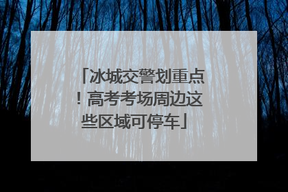 冰城交警划重点！高考考场周边这些区域可停车