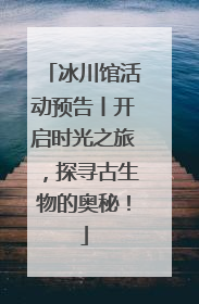 冰川馆活动预告丨开启时光之旅，探寻古生物的奥秘！
