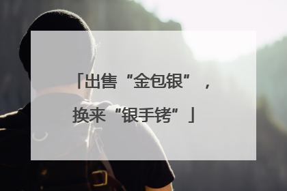 出售“金包银”，换来“银手铐”