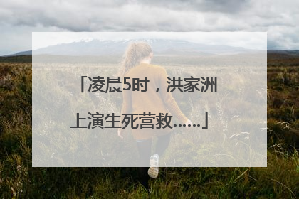 凌晨5时，洪家洲上演生死营救……