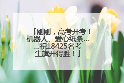 刚刚，高考开考！机器人、爱心纸条……祝18425名考生旗开得胜！