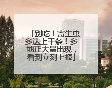 别吃！寄生虫多达上千条！多地正大量出现，看到立刻上报