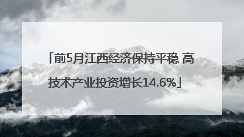 前5月江西经济保持平稳 高技术产业投资增长14.6%