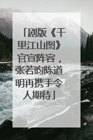 剧版《千里江山图》官宣阵容，张若昀陈道明再携手令人期待