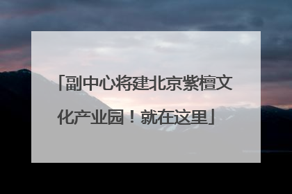 副中心将建北京紫檀文化产业园！就在这里