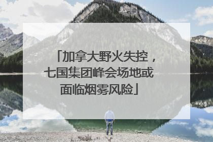 加拿大野火失控，七国集团峰会场地或面临烟雾风险